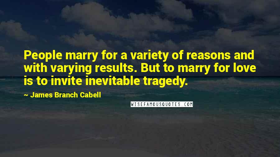 James Branch Cabell Quotes: People marry for a variety of reasons and with varying results. But to marry for love is to invite inevitable tragedy.