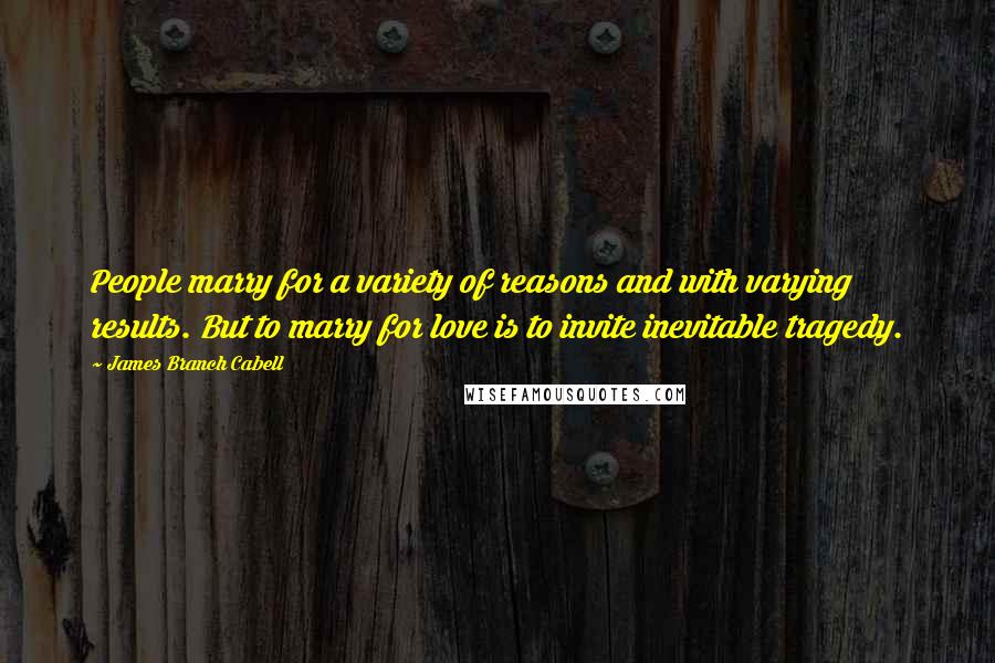 James Branch Cabell Quotes: People marry for a variety of reasons and with varying results. But to marry for love is to invite inevitable tragedy.