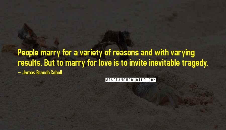 James Branch Cabell Quotes: People marry for a variety of reasons and with varying results. But to marry for love is to invite inevitable tragedy.