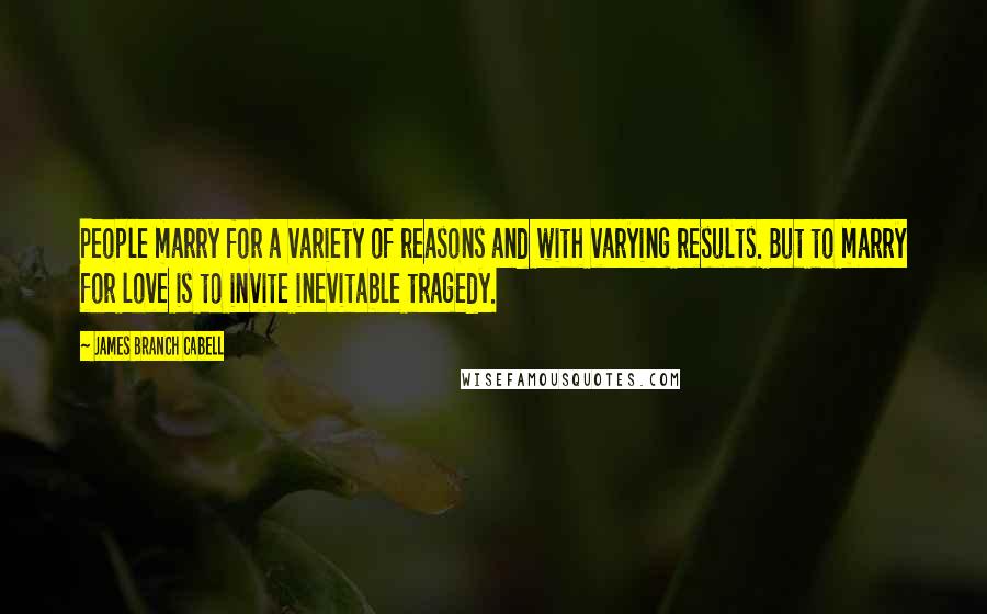 James Branch Cabell Quotes: People marry for a variety of reasons and with varying results. But to marry for love is to invite inevitable tragedy.