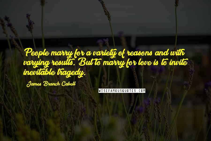 James Branch Cabell Quotes: People marry for a variety of reasons and with varying results. But to marry for love is to invite inevitable tragedy.