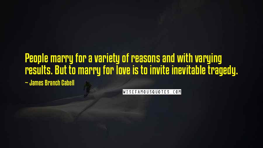 James Branch Cabell Quotes: People marry for a variety of reasons and with varying results. But to marry for love is to invite inevitable tragedy.