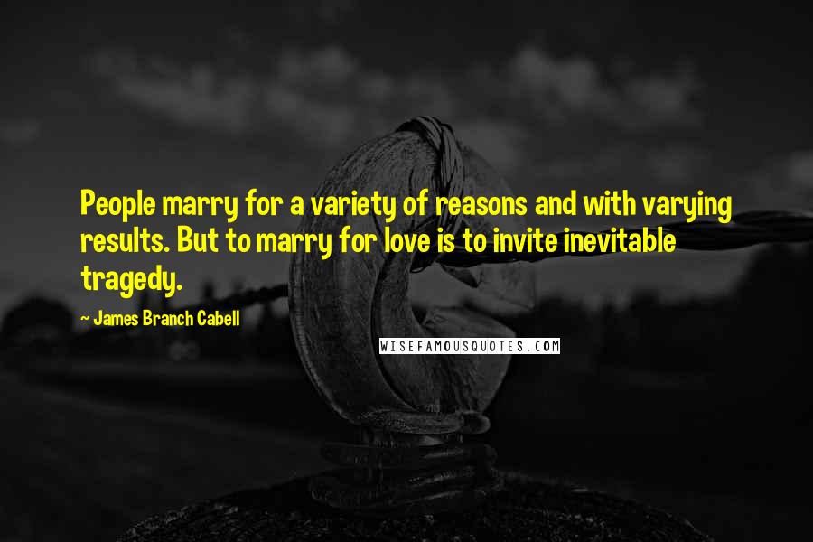 James Branch Cabell Quotes: People marry for a variety of reasons and with varying results. But to marry for love is to invite inevitable tragedy.