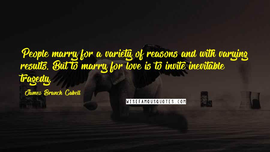 James Branch Cabell Quotes: People marry for a variety of reasons and with varying results. But to marry for love is to invite inevitable tragedy.