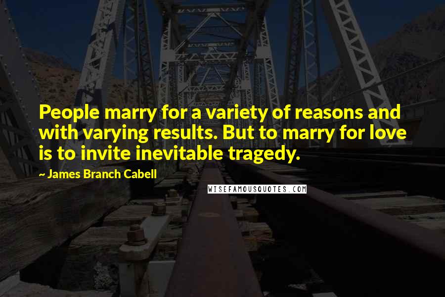 James Branch Cabell Quotes: People marry for a variety of reasons and with varying results. But to marry for love is to invite inevitable tragedy.