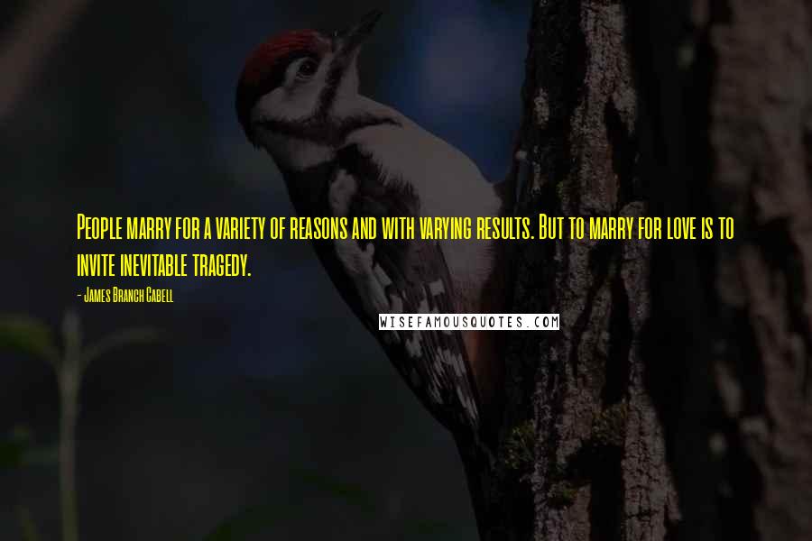 James Branch Cabell Quotes: People marry for a variety of reasons and with varying results. But to marry for love is to invite inevitable tragedy.