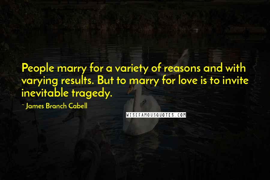 James Branch Cabell Quotes: People marry for a variety of reasons and with varying results. But to marry for love is to invite inevitable tragedy.