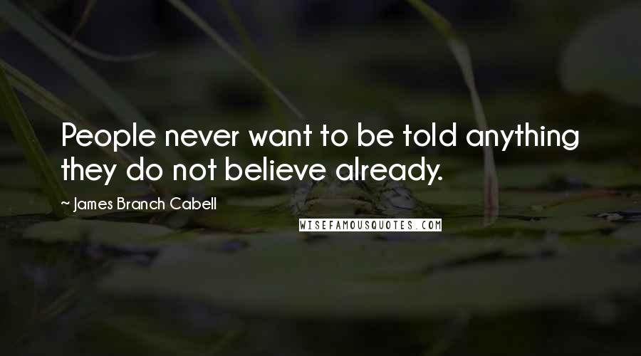 James Branch Cabell Quotes: People never want to be told anything they do not believe already.