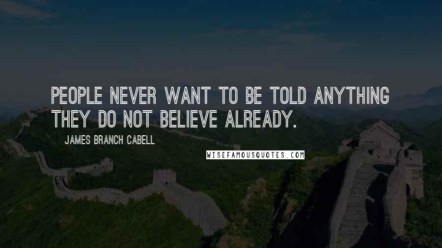 James Branch Cabell Quotes: People never want to be told anything they do not believe already.