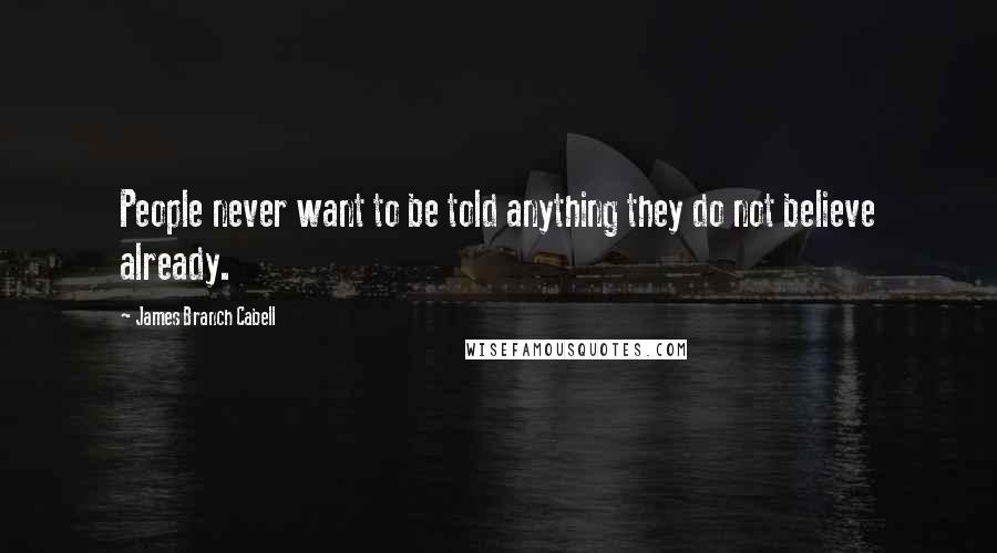 James Branch Cabell Quotes: People never want to be told anything they do not believe already.