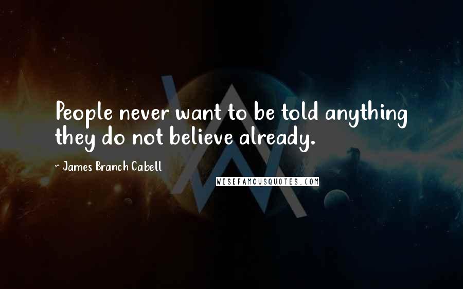 James Branch Cabell Quotes: People never want to be told anything they do not believe already.