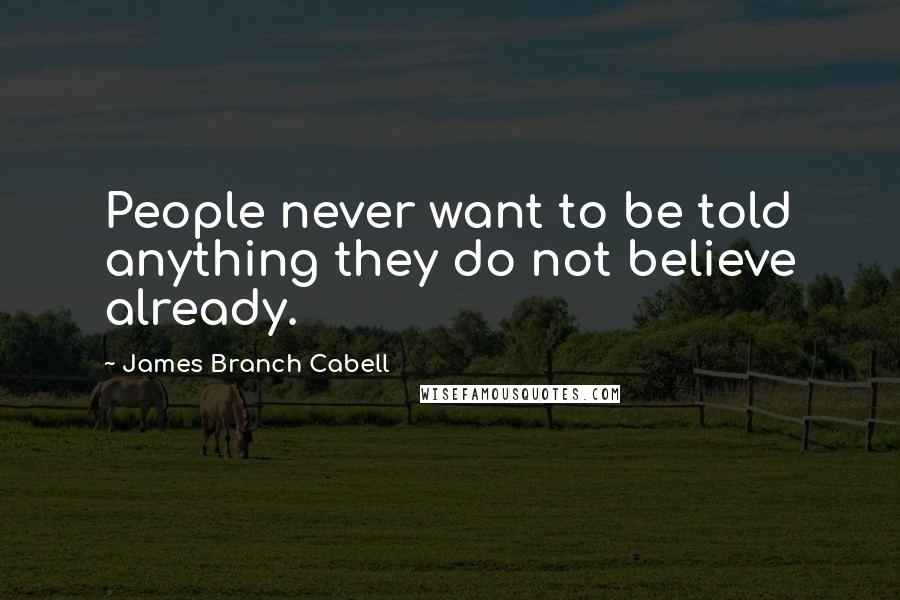 James Branch Cabell Quotes: People never want to be told anything they do not believe already.