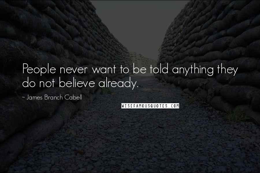 James Branch Cabell Quotes: People never want to be told anything they do not believe already.