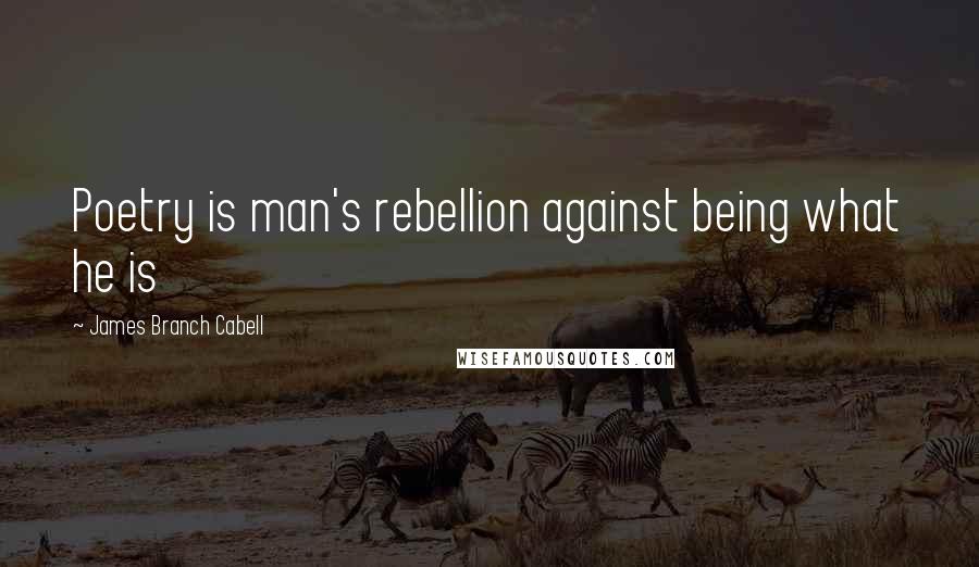 James Branch Cabell Quotes: Poetry is man's rebellion against being what he is