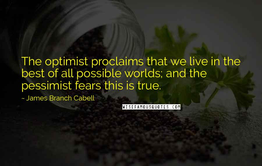 James Branch Cabell Quotes: The optimist proclaims that we live in the best of all possible worlds; and the pessimist fears this is true.