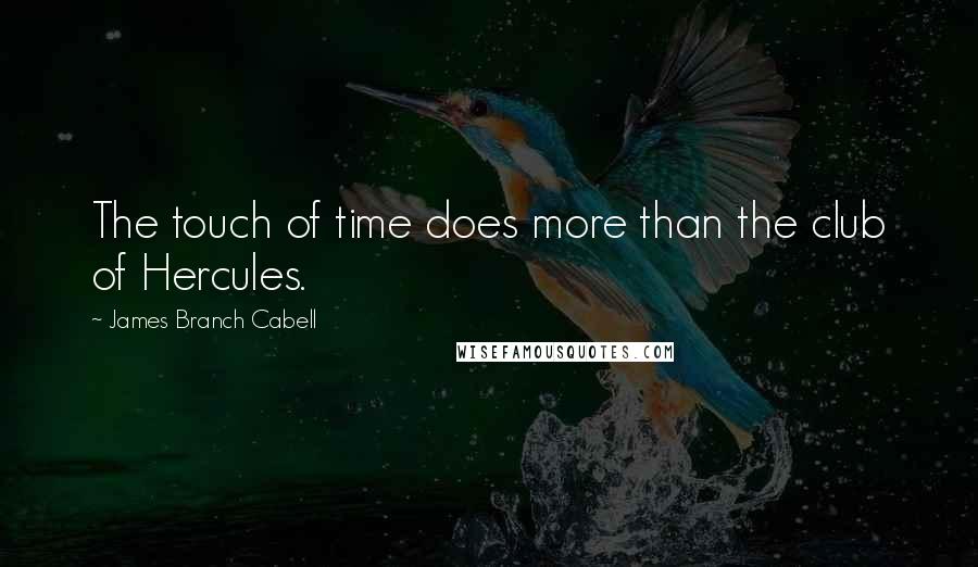 James Branch Cabell Quotes: The touch of time does more than the club of Hercules.