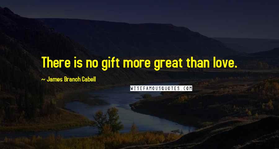 James Branch Cabell Quotes: There is no gift more great than love.