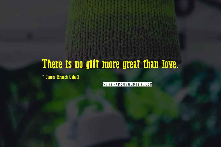 James Branch Cabell Quotes: There is no gift more great than love.