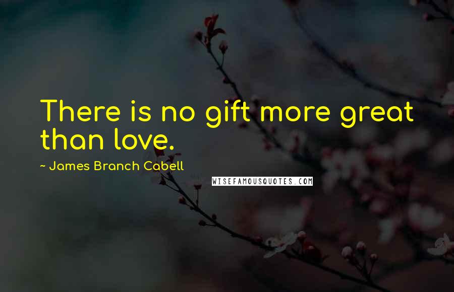 James Branch Cabell Quotes: There is no gift more great than love.