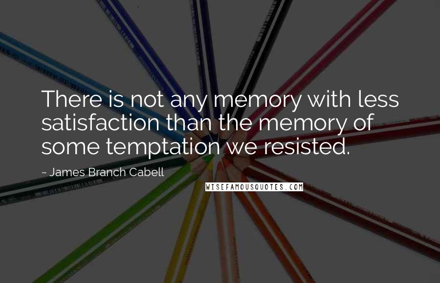 James Branch Cabell Quotes: There is not any memory with less satisfaction than the memory of some temptation we resisted.