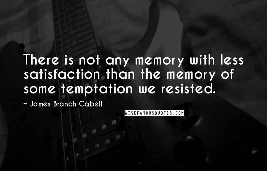 James Branch Cabell Quotes: There is not any memory with less satisfaction than the memory of some temptation we resisted.