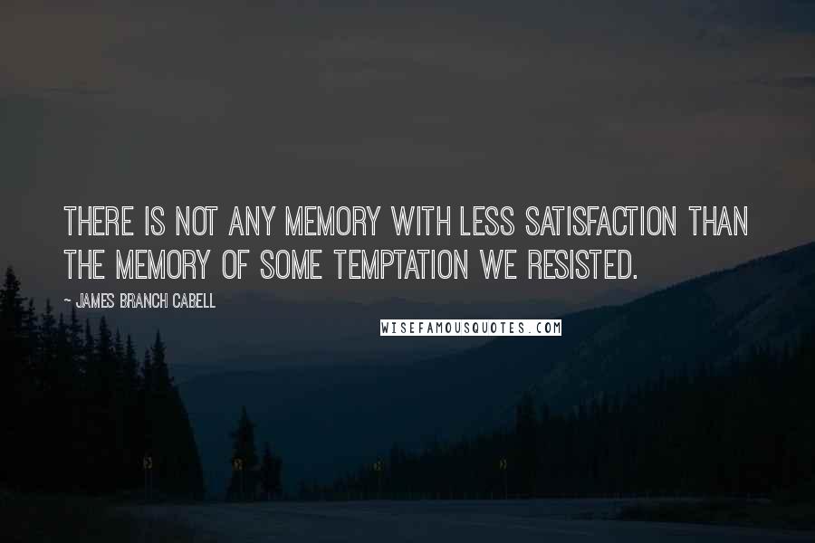 James Branch Cabell Quotes: There is not any memory with less satisfaction than the memory of some temptation we resisted.