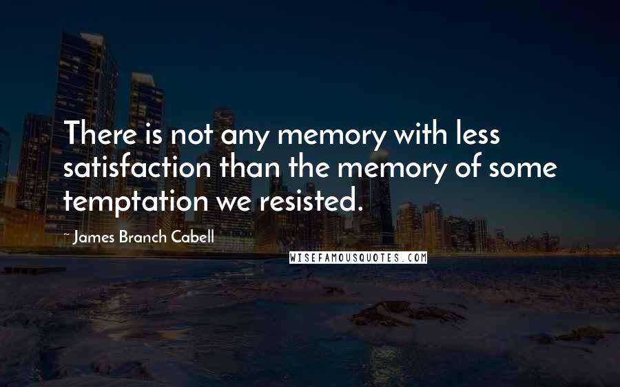 James Branch Cabell Quotes: There is not any memory with less satisfaction than the memory of some temptation we resisted.