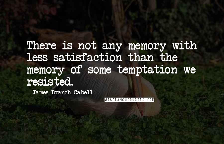 James Branch Cabell Quotes: There is not any memory with less satisfaction than the memory of some temptation we resisted.