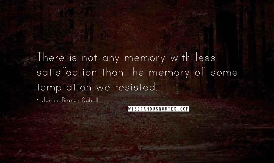 James Branch Cabell Quotes: There is not any memory with less satisfaction than the memory of some temptation we resisted.