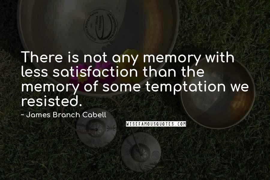 James Branch Cabell Quotes: There is not any memory with less satisfaction than the memory of some temptation we resisted.