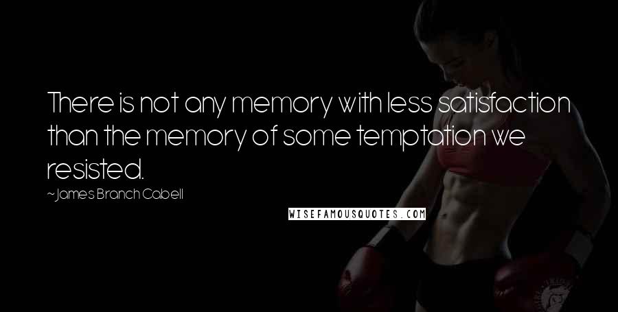 James Branch Cabell Quotes: There is not any memory with less satisfaction than the memory of some temptation we resisted.