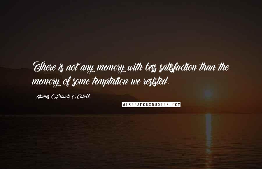 James Branch Cabell Quotes: There is not any memory with less satisfaction than the memory of some temptation we resisted.