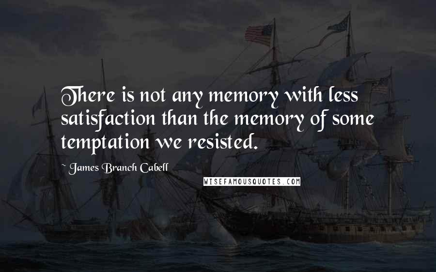 James Branch Cabell Quotes: There is not any memory with less satisfaction than the memory of some temptation we resisted.