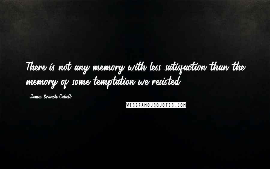 James Branch Cabell Quotes: There is not any memory with less satisfaction than the memory of some temptation we resisted.