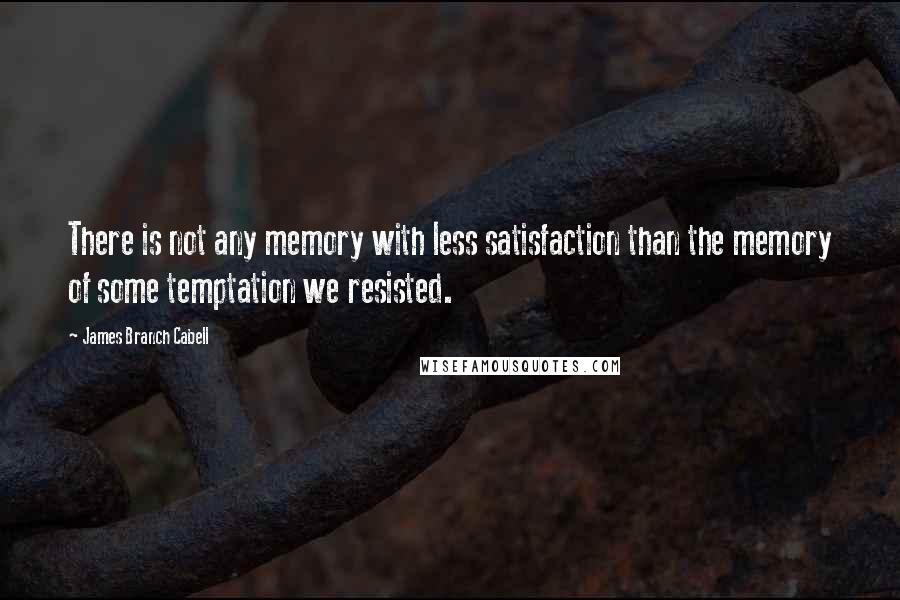 James Branch Cabell Quotes: There is not any memory with less satisfaction than the memory of some temptation we resisted.