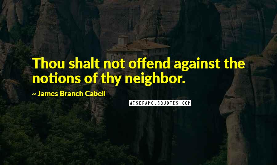 James Branch Cabell Quotes: Thou shalt not offend against the notions of thy neighbor.