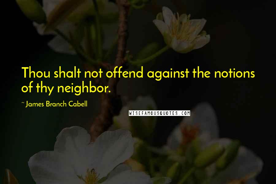 James Branch Cabell Quotes: Thou shalt not offend against the notions of thy neighbor.