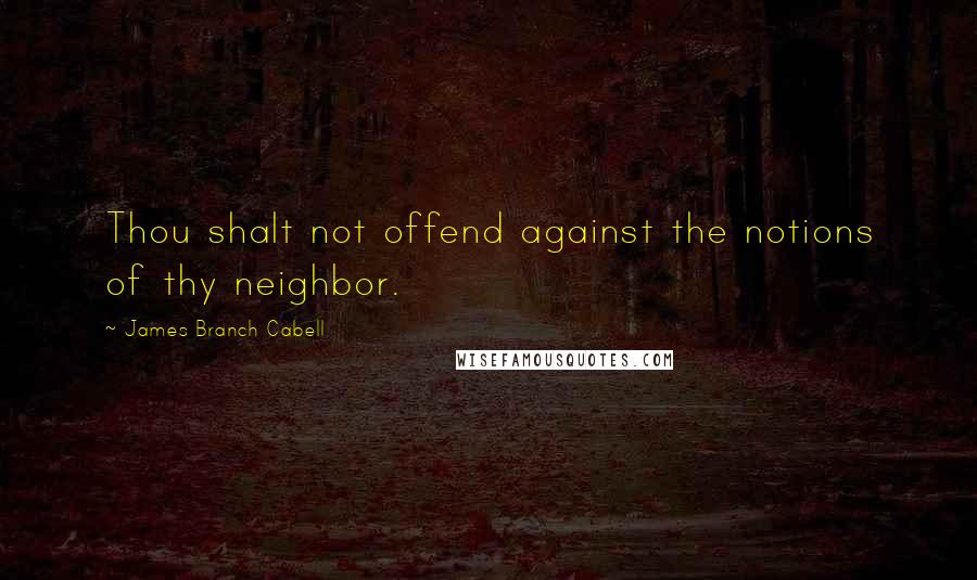 James Branch Cabell Quotes: Thou shalt not offend against the notions of thy neighbor.