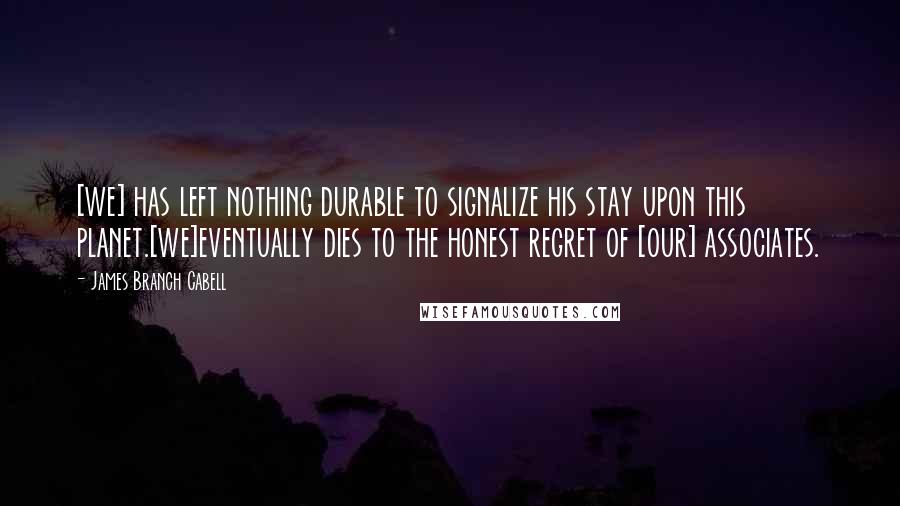 James Branch Cabell Quotes: [we] has left nothing durable to signalize his stay upon this planet.[we]eventually dies to the honest regret of [our] associates.