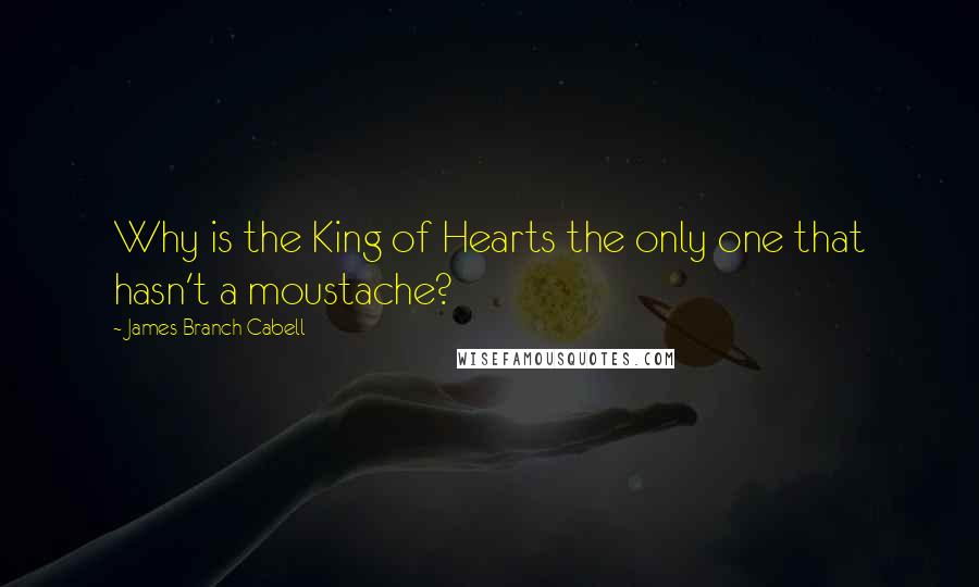 James Branch Cabell Quotes: Why is the King of Hearts the only one that hasn't a moustache?