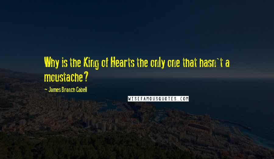 James Branch Cabell Quotes: Why is the King of Hearts the only one that hasn't a moustache?