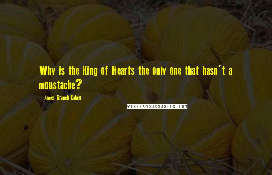 James Branch Cabell Quotes: Why is the King of Hearts the only one that hasn't a moustache?