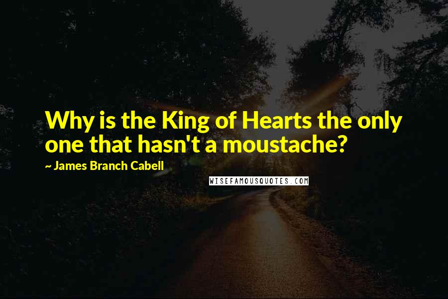 James Branch Cabell Quotes: Why is the King of Hearts the only one that hasn't a moustache?