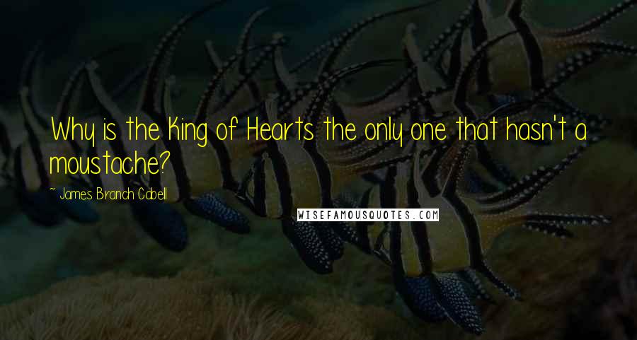 James Branch Cabell Quotes: Why is the King of Hearts the only one that hasn't a moustache?