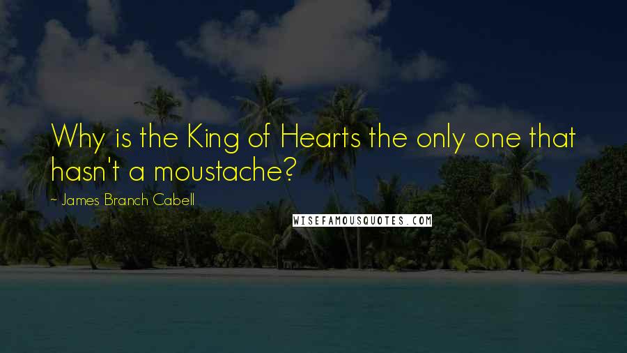 James Branch Cabell Quotes: Why is the King of Hearts the only one that hasn't a moustache?