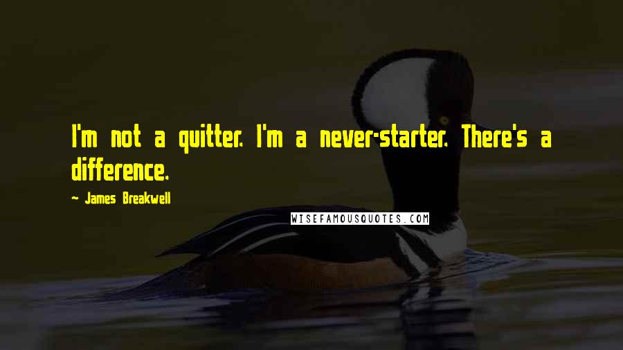 James Breakwell Quotes: I'm not a quitter. I'm a never-starter. There's a difference.