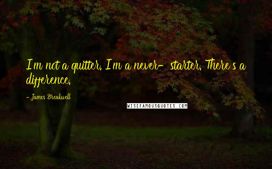 James Breakwell Quotes: I'm not a quitter. I'm a never-starter. There's a difference.