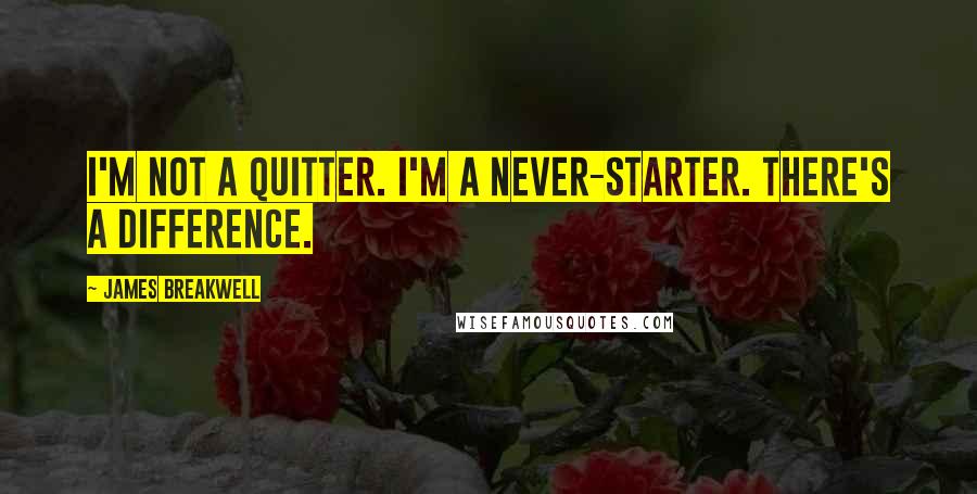 James Breakwell Quotes: I'm not a quitter. I'm a never-starter. There's a difference.