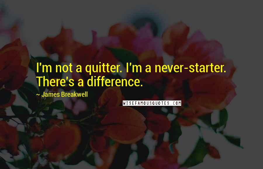 James Breakwell Quotes: I'm not a quitter. I'm a never-starter. There's a difference.