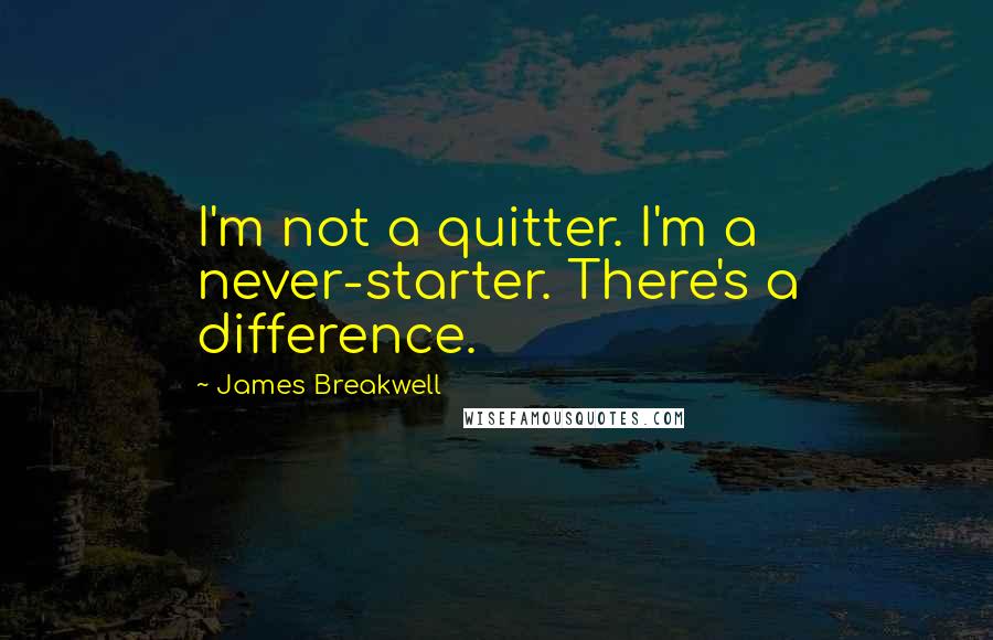 James Breakwell Quotes: I'm not a quitter. I'm a never-starter. There's a difference.